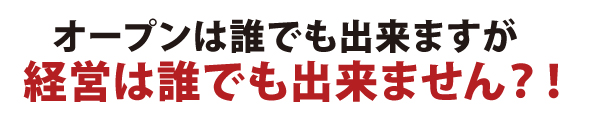 オープンは誰でも出来ますが経営は誰でも出来ません?! オープンは誰でも出来ますが経営は誰でも出来ません?!